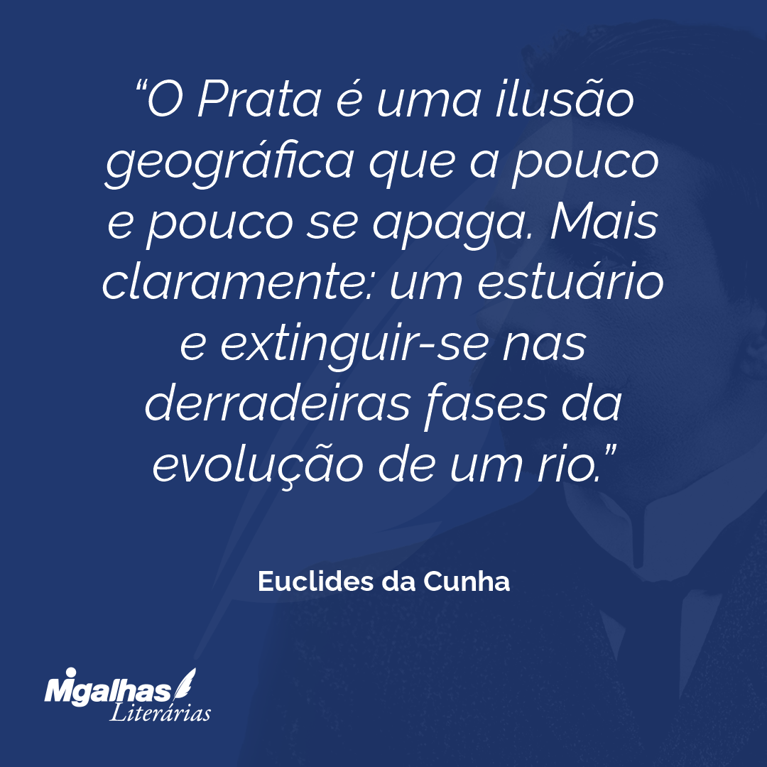 O Prata é uma ilusão geográfica que a pouco e pouco se apaga. Mais claramente: um estuário e extinguir-se nas derradeiras fases da evolução de um rio.