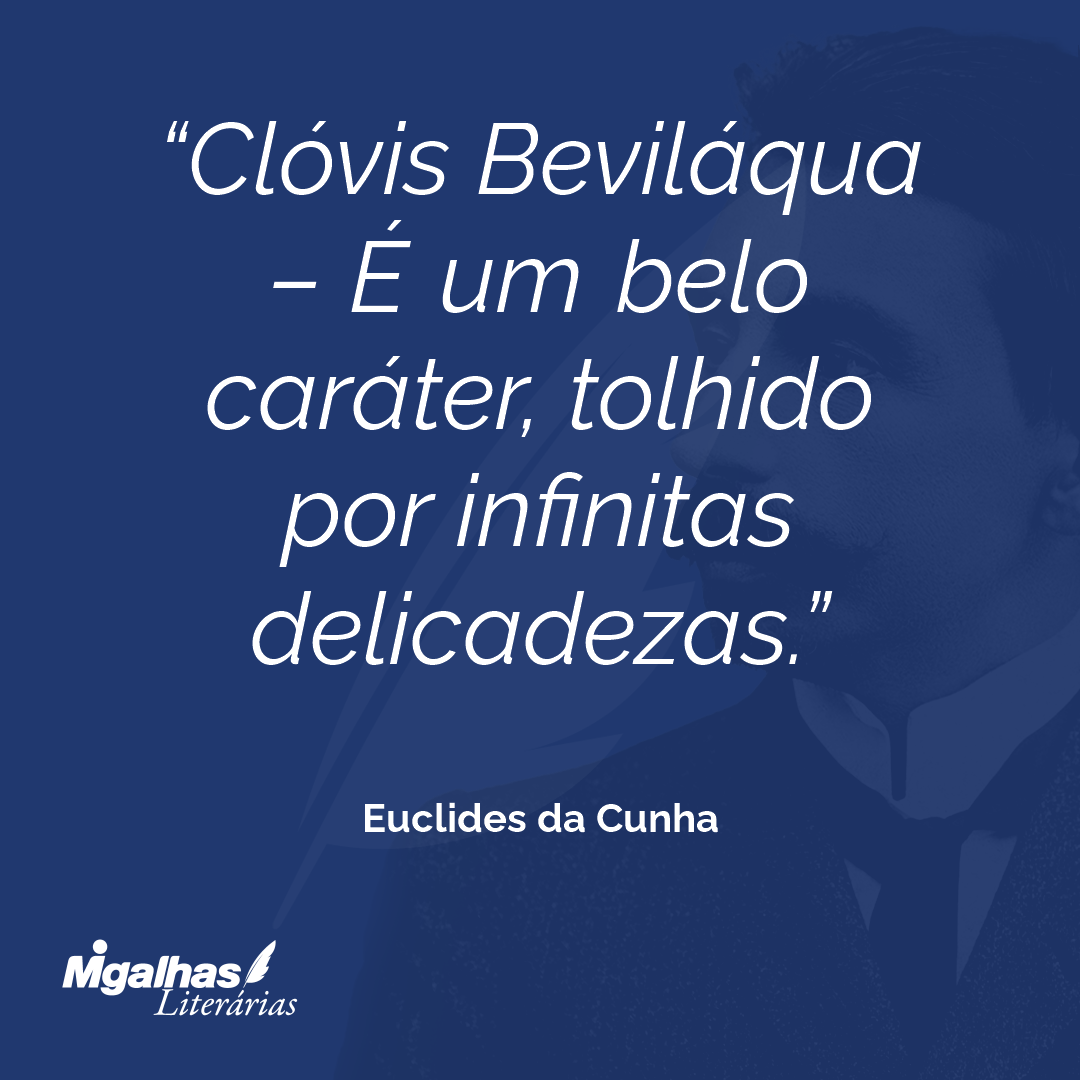 Clóvis Beviláqua - É um belo caráter, tolhido por infinitas delicadezas.
