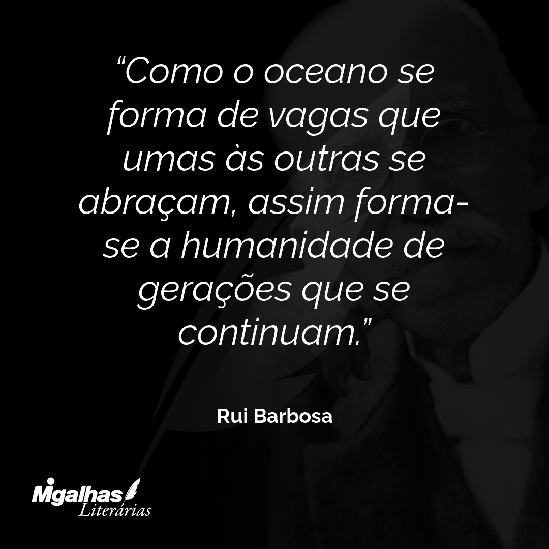 Como o oceano se forma de vagas que umas às outras se abraçam, assim forma-se a humanidade de gerações que se continuam.