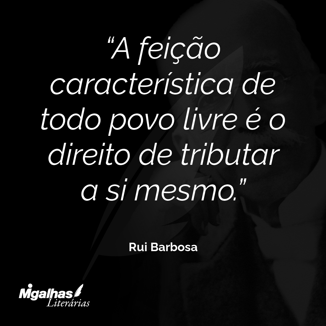 A feição característica de todo povo livre é o direito de tributar a si mesmo.