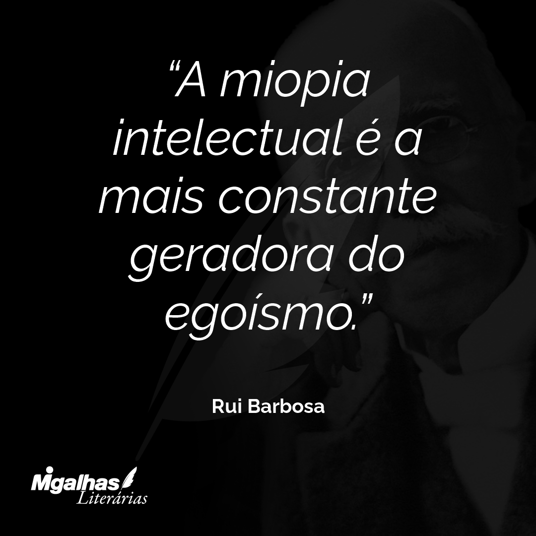 A miopia intelectual é a mais constante geradora do egoísmo.