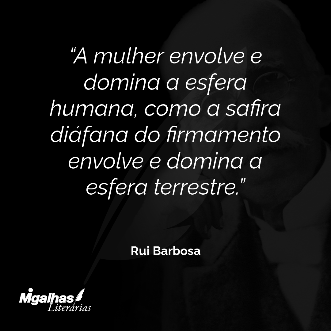 A mulher envolve e domina a esfera humana, como a safira diáfana do firmamento envolve e domina a esfera terrestre.