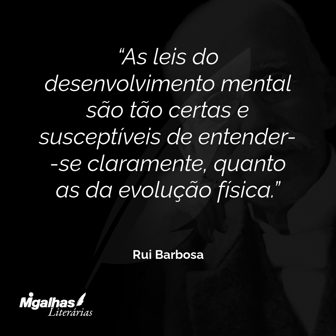 As leis do desenvolvimento mental são tão certas e susceptíveis de entender- -se claramente, quanto as da evolução física.