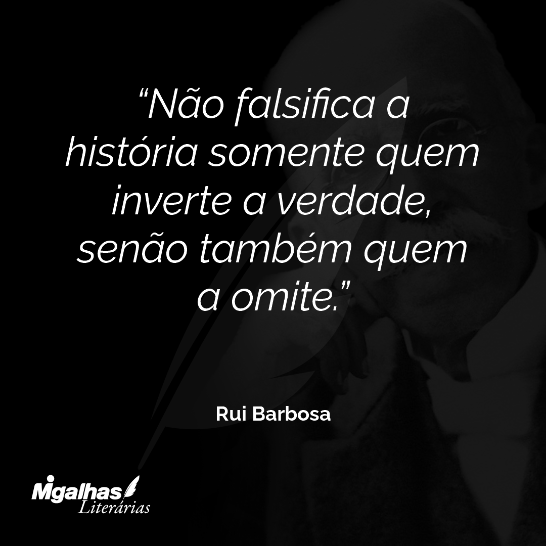 Não falsifica a história somente quem inverte a verdade, senão também quem a omite.