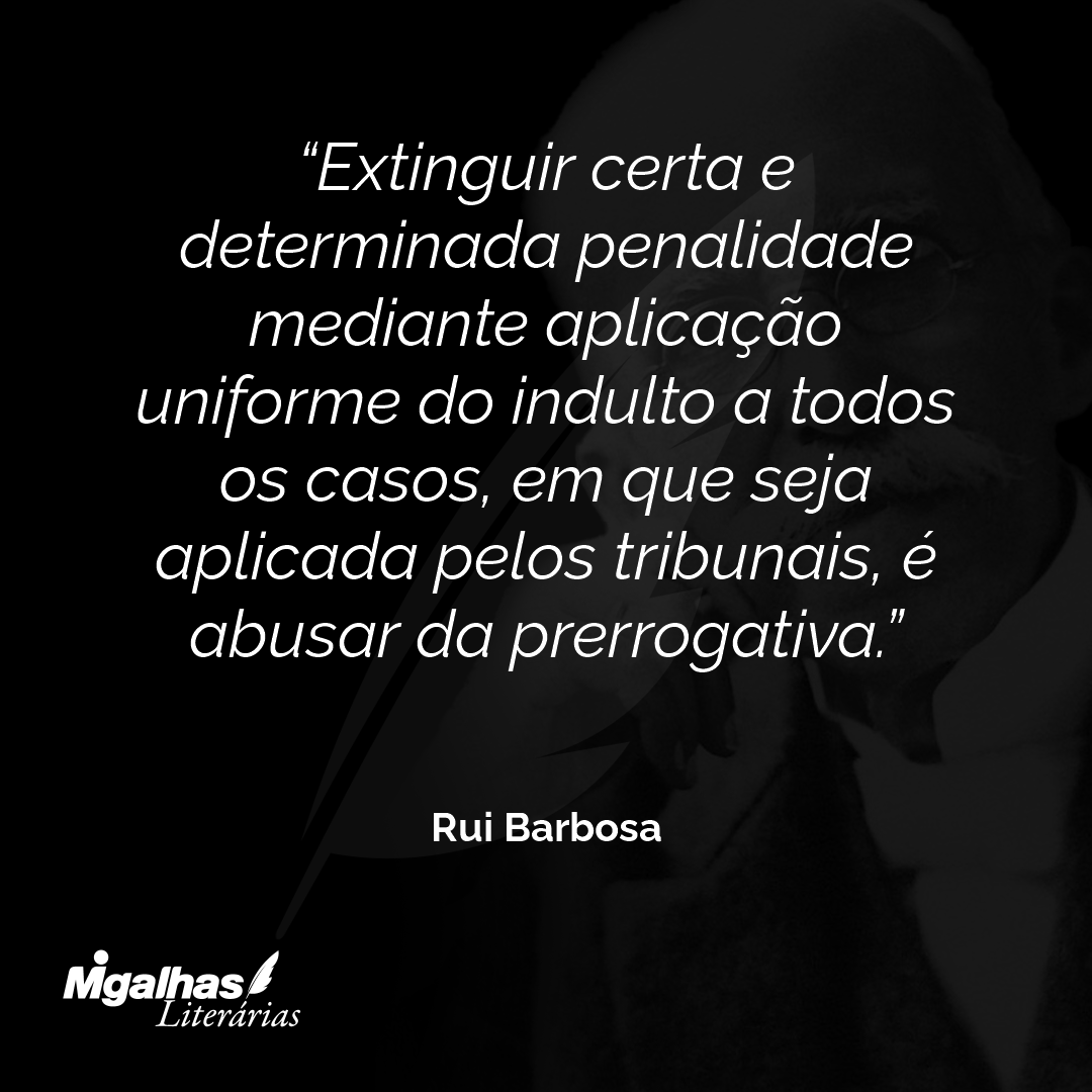 Extinguir certa e determinada penalidade mediante aplicação uniforme do indulto a todos os casos, em que seja aplicada pelos tribunais, é abusar da prerrogativa.