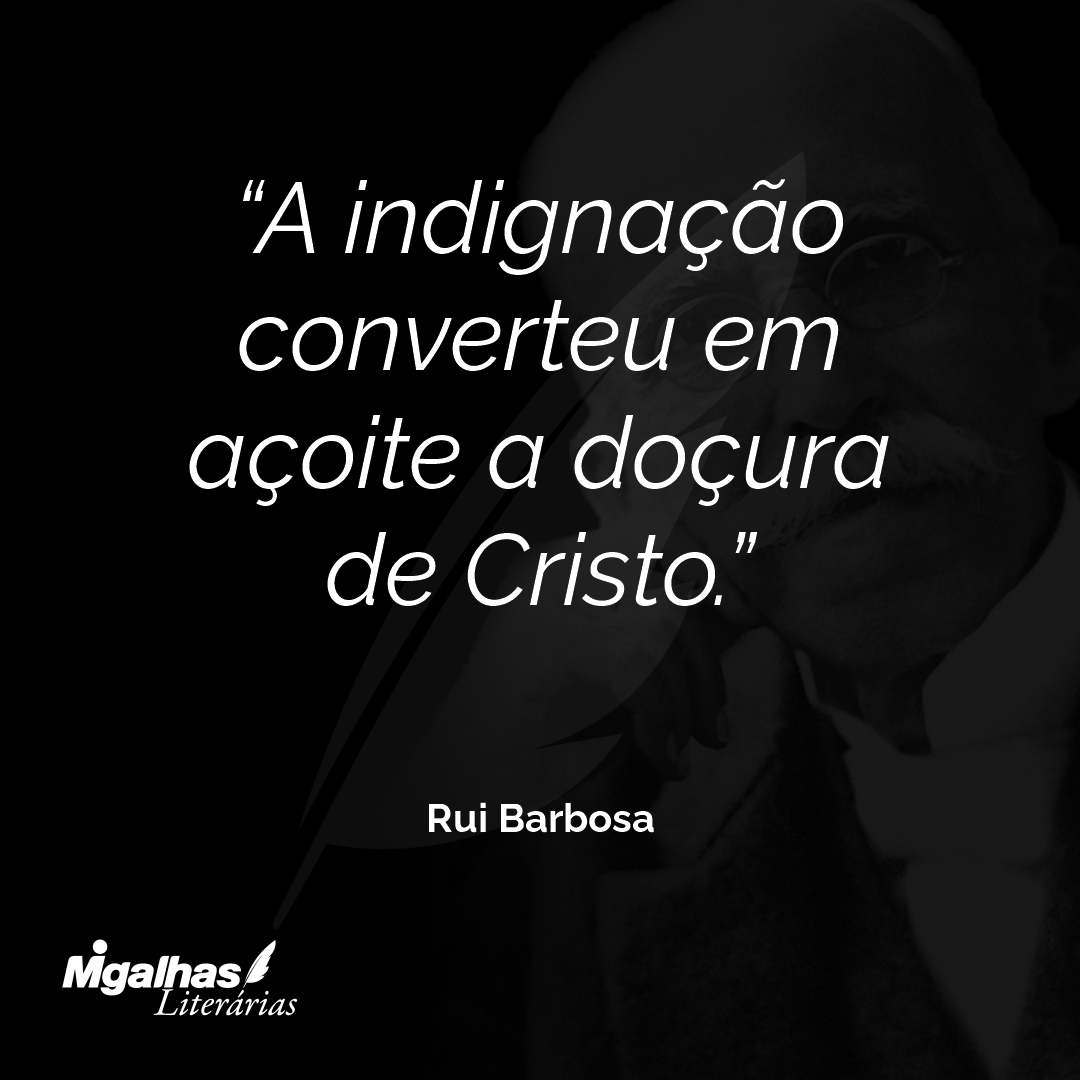 A indignação converteu em açoite a doçura de Cristo.