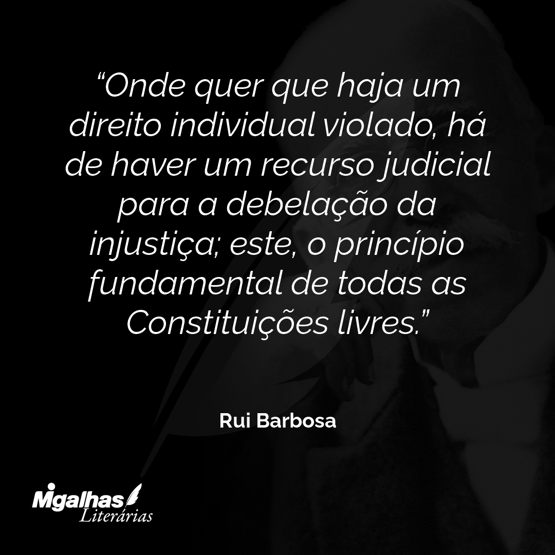 Onde quer que haja um direito individual violado, há de haver um recurso judicial para a debelação da injustiça; este, o princípio fundamental de todas as Constituições livres.