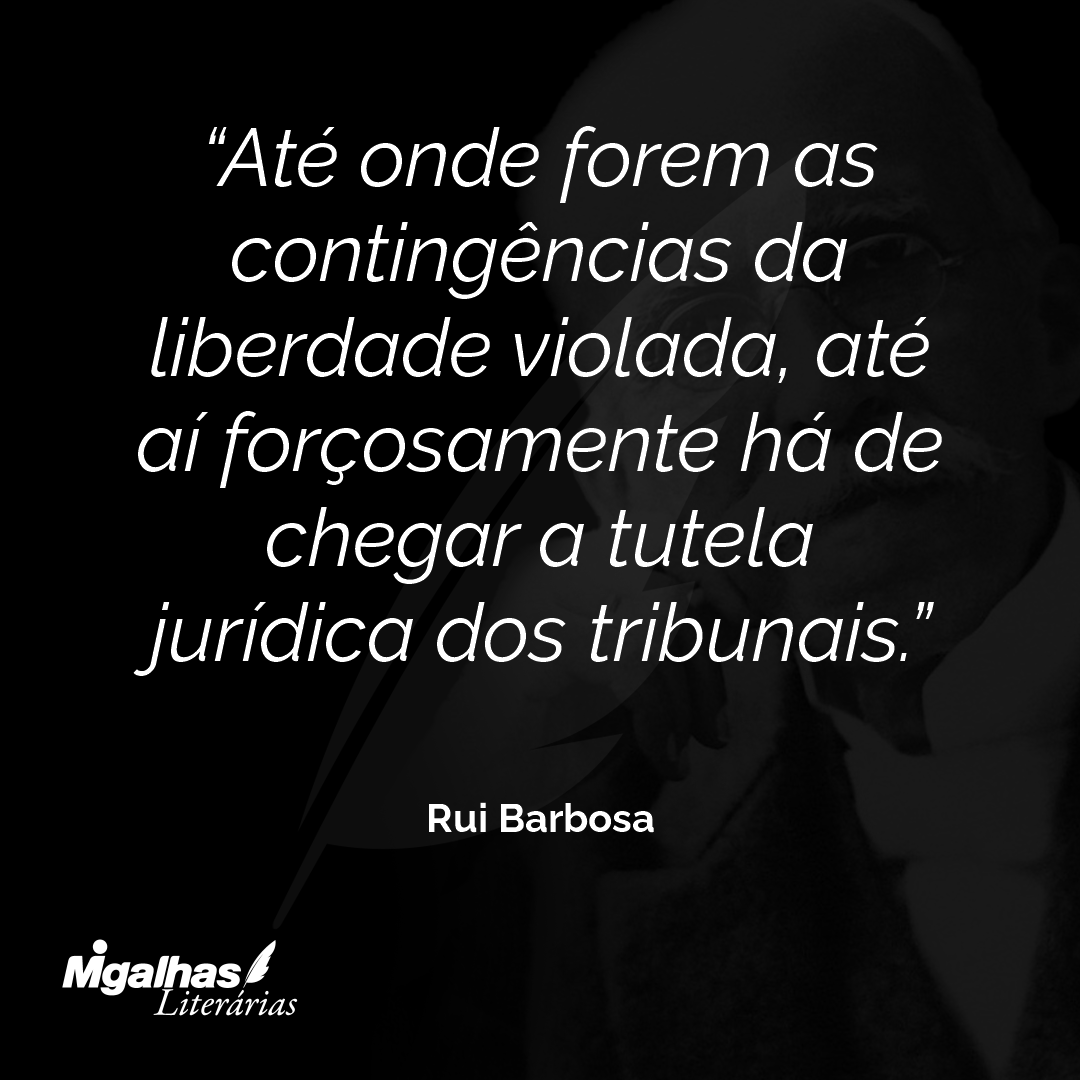 Até onde forem as contingências da liberdade violada, até aí forçosamente há de chegar a tutela jurídica dos tribunais.