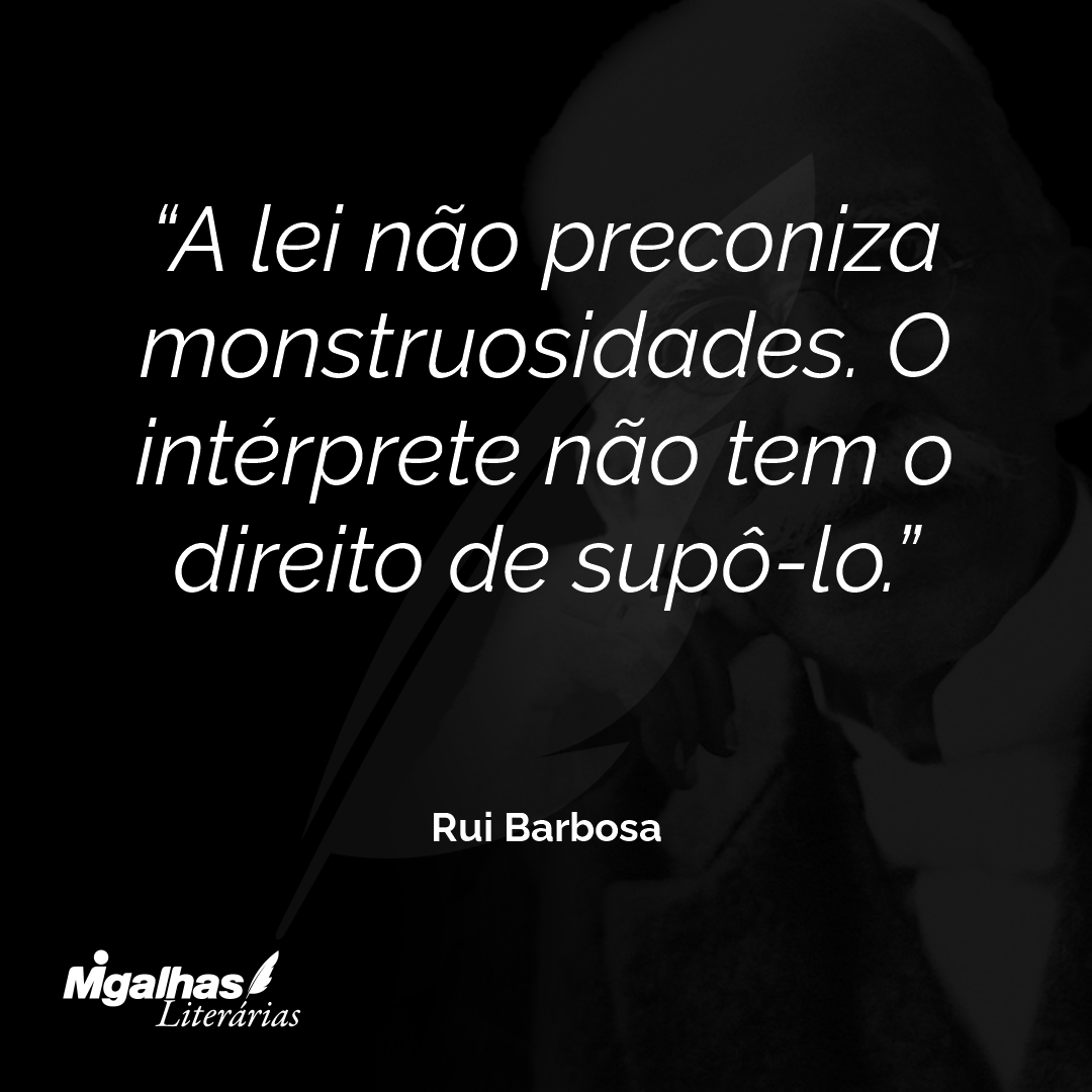 A lei não preconiza monstruosidades. O intérprete não tem o direito de supô-lo.