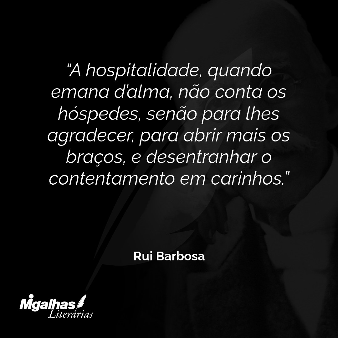 A hospitalidade, quando emana d'alma, não conta os hóspedes, senão para lhes agradecer, para abrir mais os braços, e desentranhar o contentamento em carinhos.