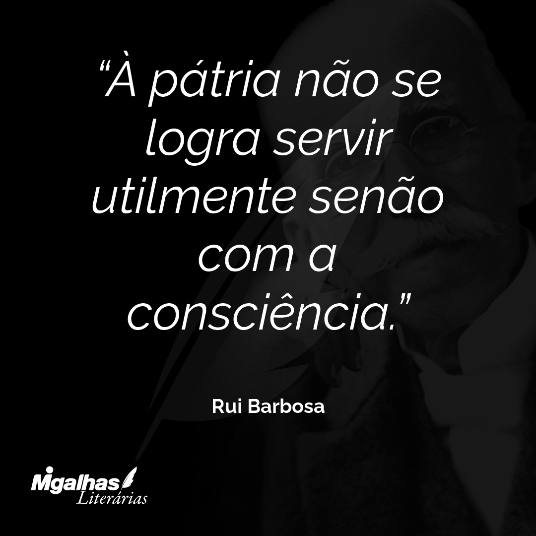 À pátria não se logra servir utilmente senão com a consciência.