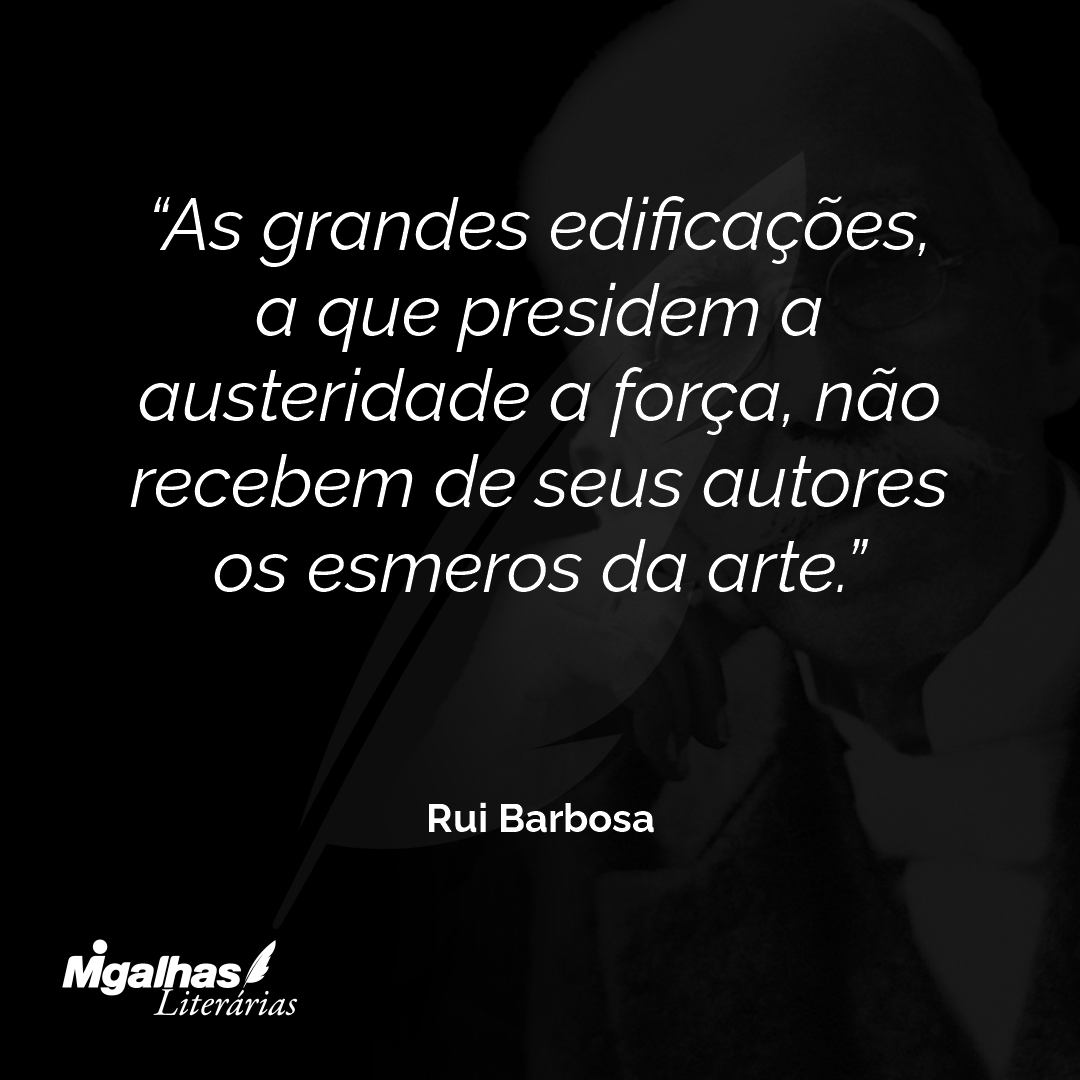 As grandes edificações, a que presidem a austeridade a força, não recebem de seus autores os esmeros da arte.