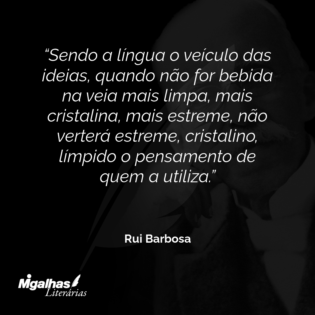 Sendo a língua o veículo das ideias, quando não for bebida na veia mais limpa, mais cristalina, mais estreme, não verterá estreme, cristalino, límpido o pensamento de quem a utiliza.