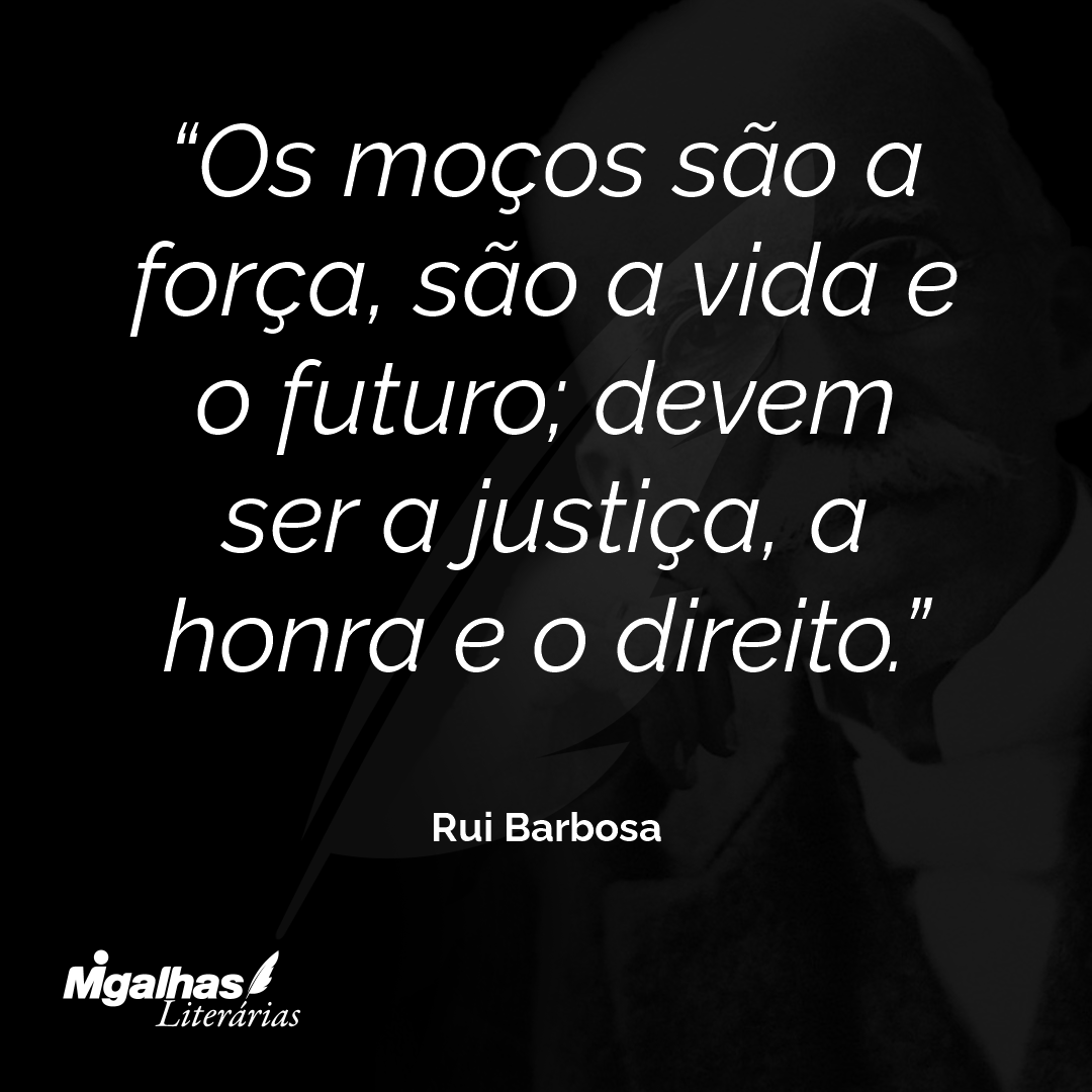 Os moços são a força, são a vida e o futuro; devem ser a justiça, a honra e o direito.