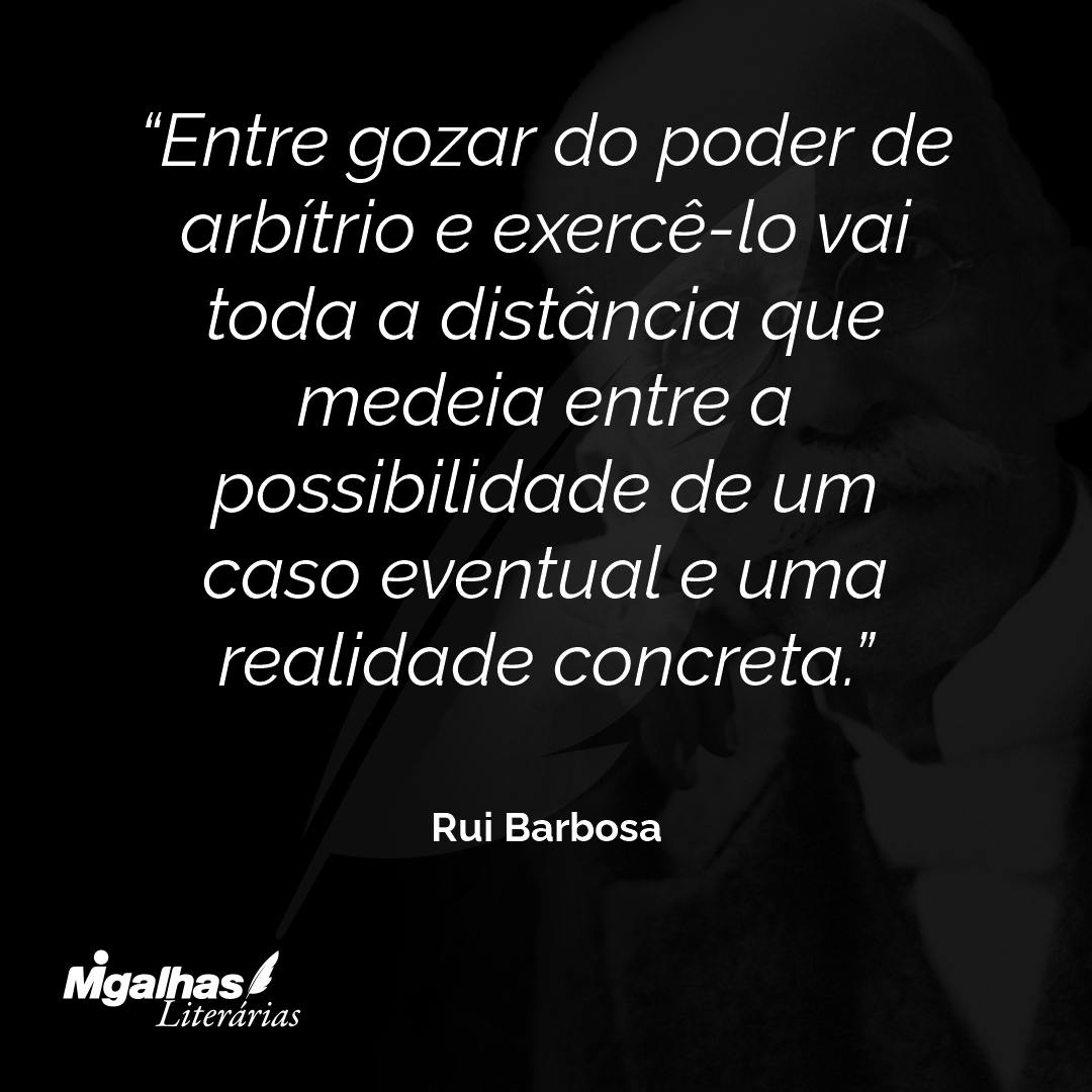 Entre gozar do poder de arbítrio e exercê-lo vai toda a distância que medeia entre a possibilidade de um caso eventual e uma realidade concreta.
