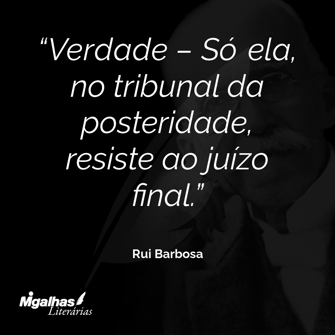 Verdade - Só ela, no tribunal da posteridade, resiste ao juízo final.