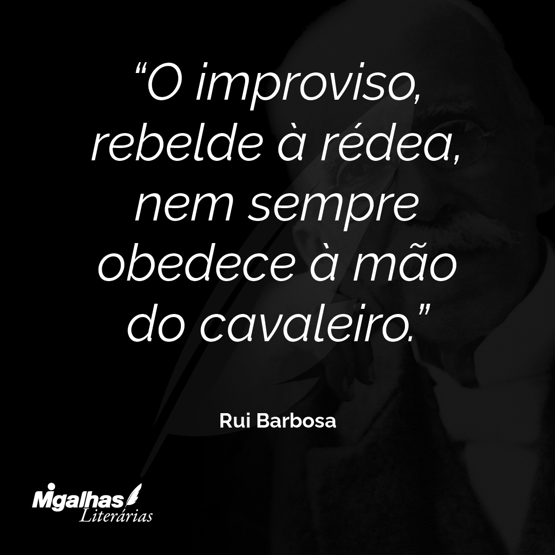 O improviso, rebelde à rédea, nem sempre obedece à mão do cavaleiro.