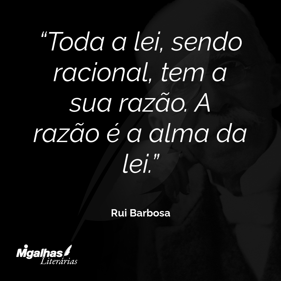 Toda a lei, sendo racional, tem a sua razão. A razão é a alma da lei.