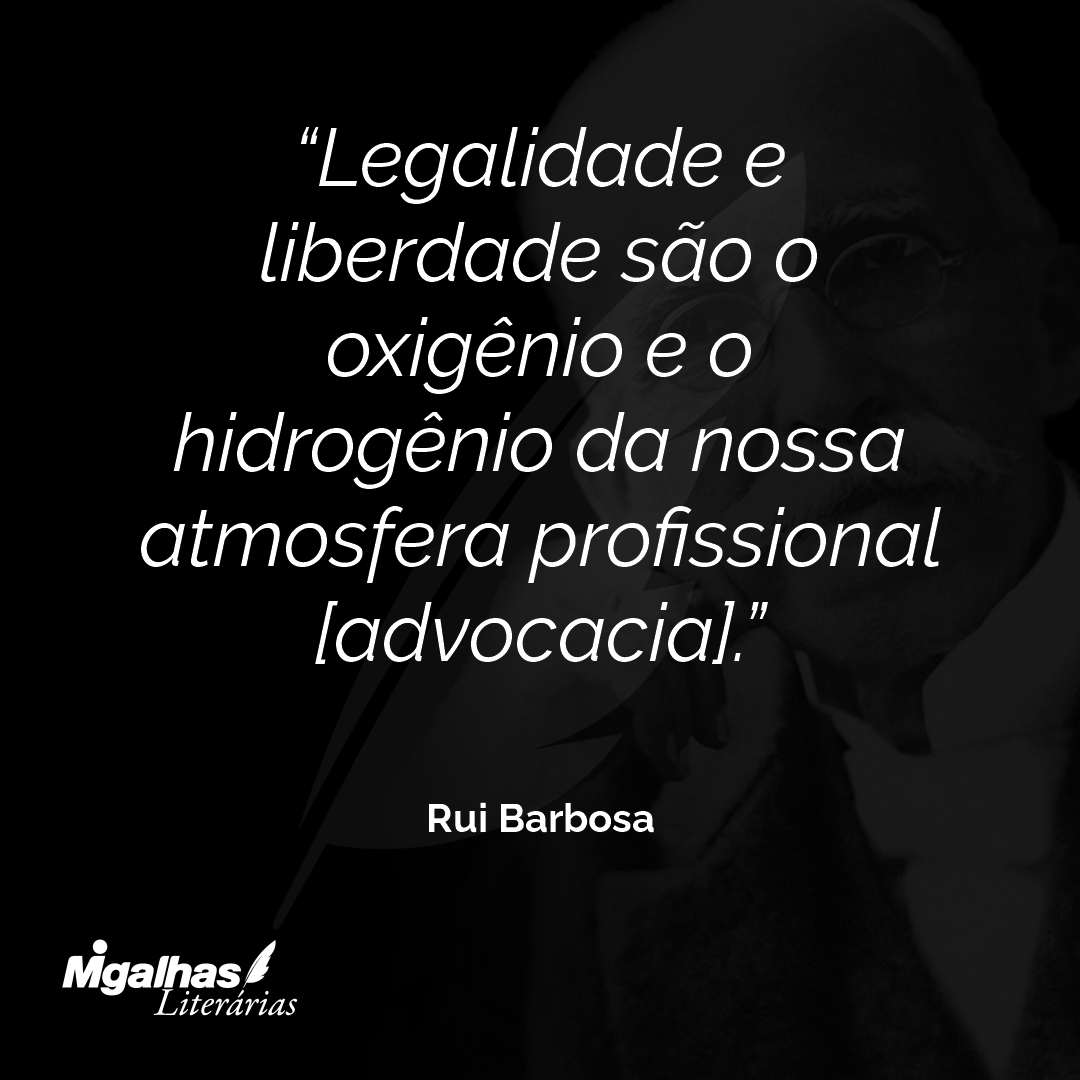 Legalidade e liberdade são o oxigênio e o hidrogênio da nossa atmosfera profissional [advocacia].