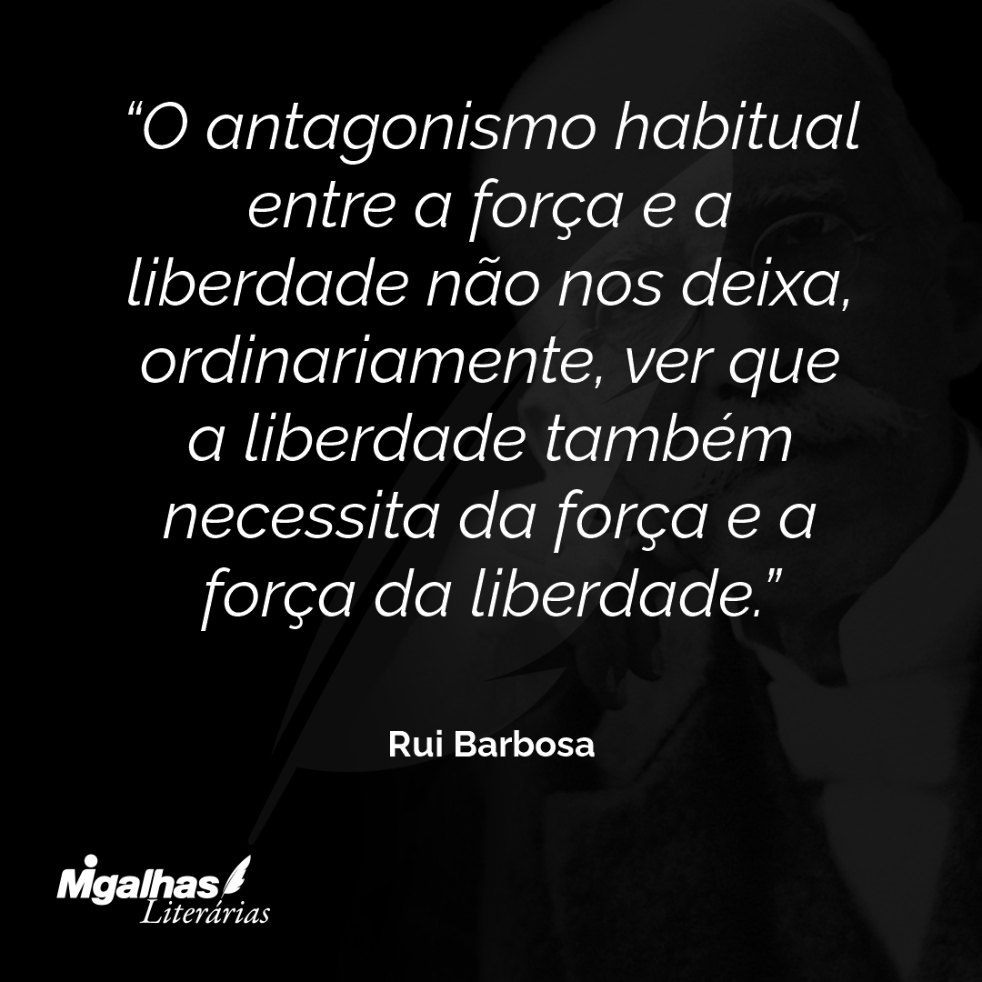 O antagonismo habitual entre a força e a liberdade não nos deixa, ordinariamente, ver que a liberdade também necessita da força e a força da liberdade.