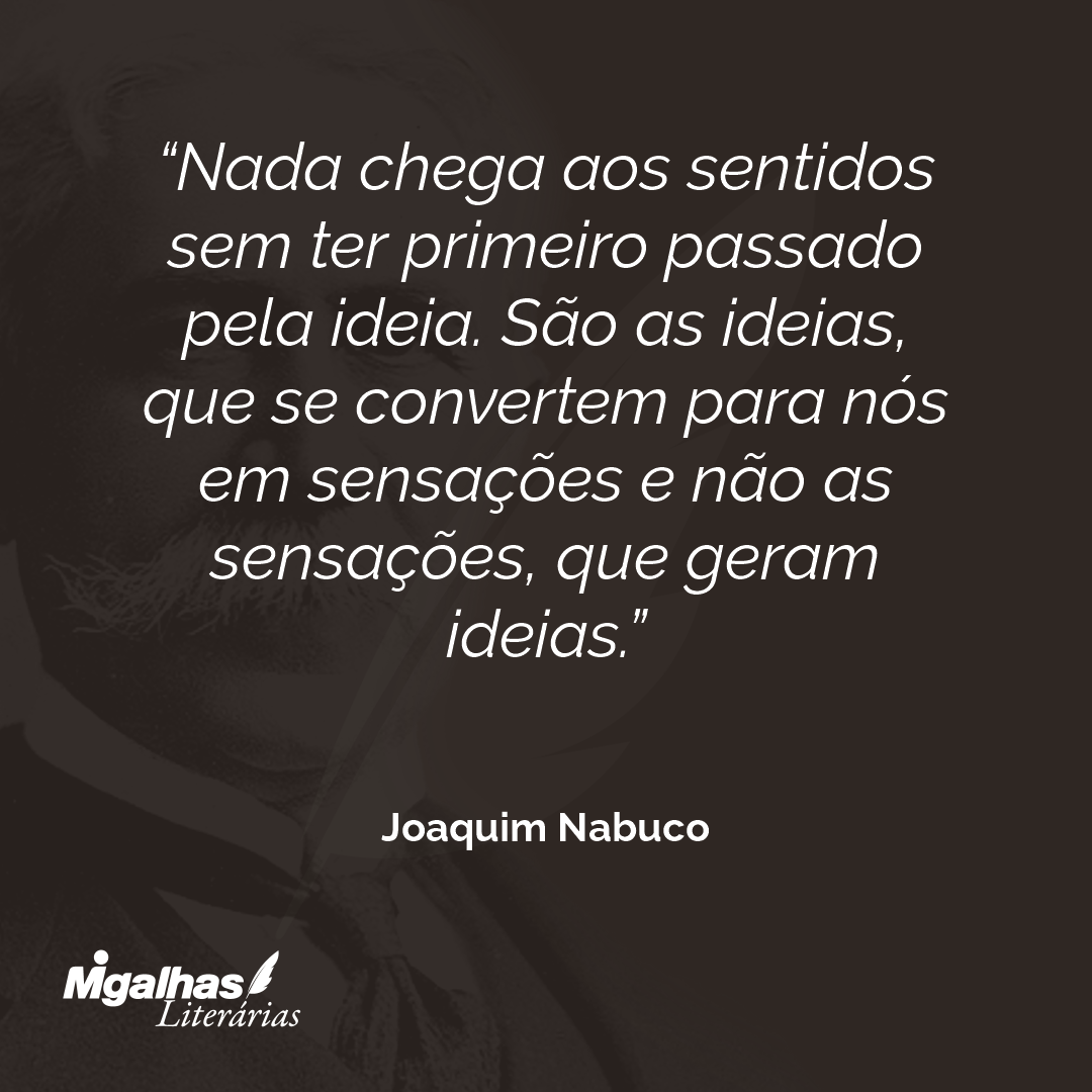 Nada chega aos sentidos sem ter primeiro passado pela ideia. São as ideias, que se convertem para nós em sensações e não as sensações, que geram ideias. 