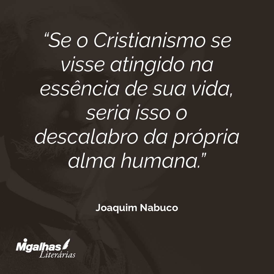 Se o Cristianismo se visse atingido na essência de sua vida, seria isso o descalabro da própria alma humana.