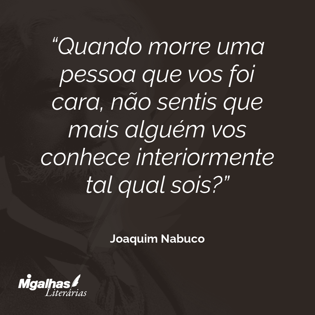 Quando morre uma pessoa que vos foi cara, não sentis que mais alguém vos conhece interiormente tal qual sois? 
