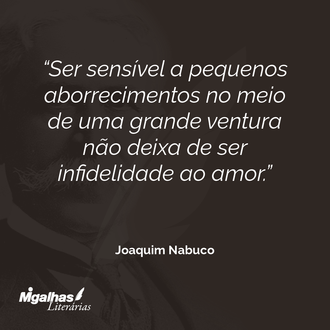 Ser sensível a pequenos aborrecimentos no meio de uma grande ventura não deixa de ser infidelidade ao amor. 
