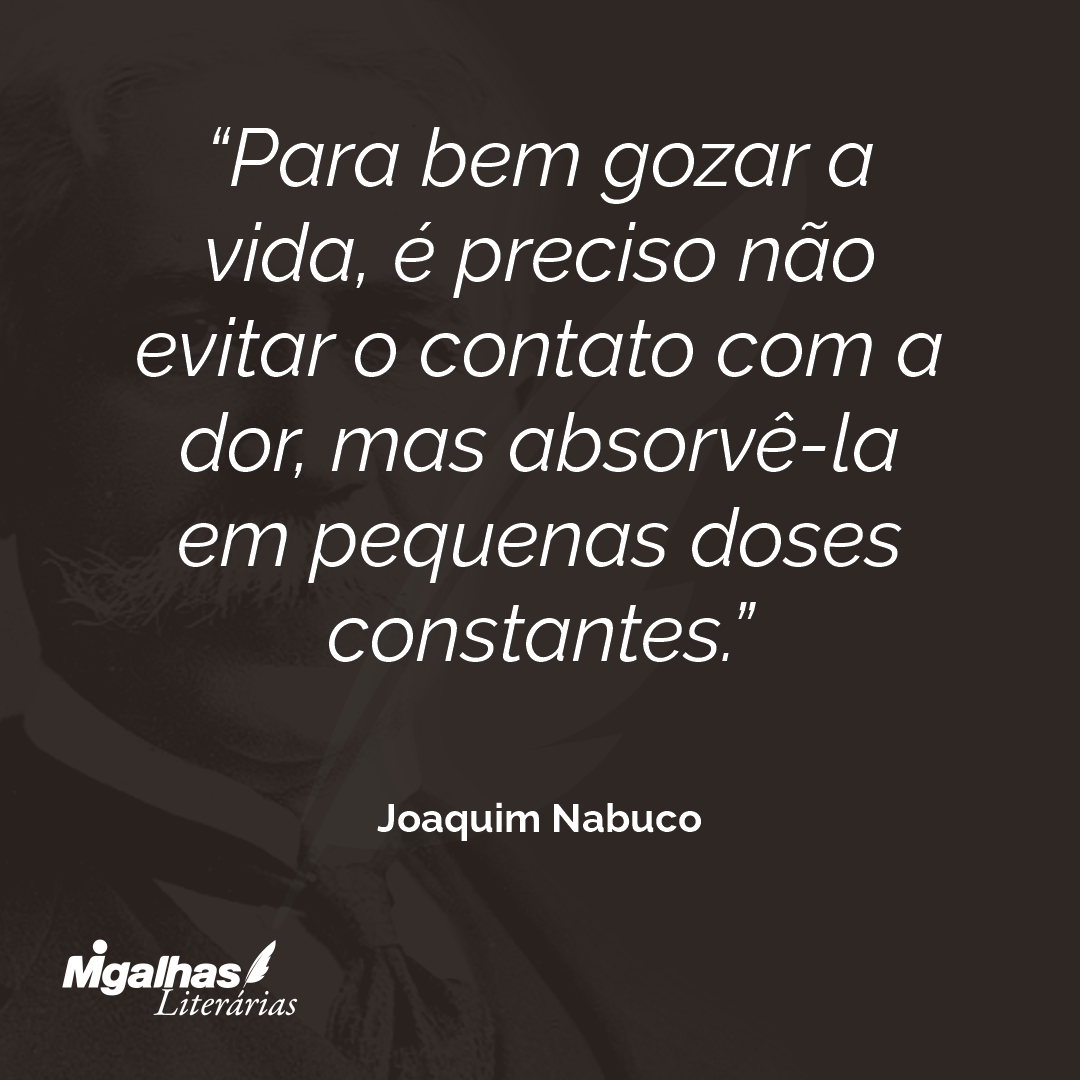 Joaquim Nabuco - Para bem gozar a vida, é preciso não evitar o cont...