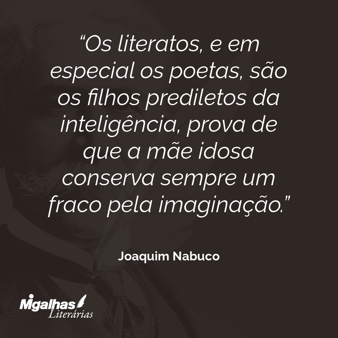 Os literatos, e em especial os poetas, são os filhos prediletos da inteligência, prova de que a mãe idosa conserva sempre um fraco pela imaginação. 