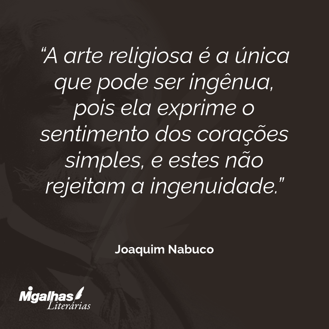 A arte religiosa é a única que pode ser ingênua, pois ela exprime o sentimento dos corações simples, e estes não rejeitam a ingenuidade. 
