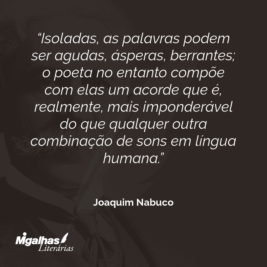 Isoladas, as palavras podem ser agudas, ásperas, berrantes; o poeta no entanto compõe com elas um acorde que é, realmente, mais imponderável do que qualquer outra combinação de sons em língua humana. 