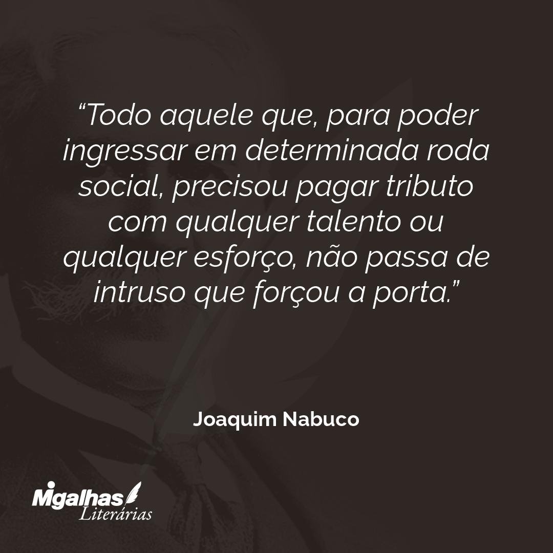 Todo aquele que, para poder ingressar em determinada roda social, precisou pagar tributo com qualquer talento ou qualquer esforço, não passa de intruso que forçou a porta. 