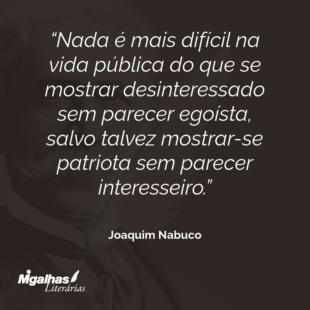 Nada é mais difícil na vida pública do que se mostrar desinteressado sem parecer egoísta, salvo talvez mostrar-se patriota sem parecer interesseiro. 