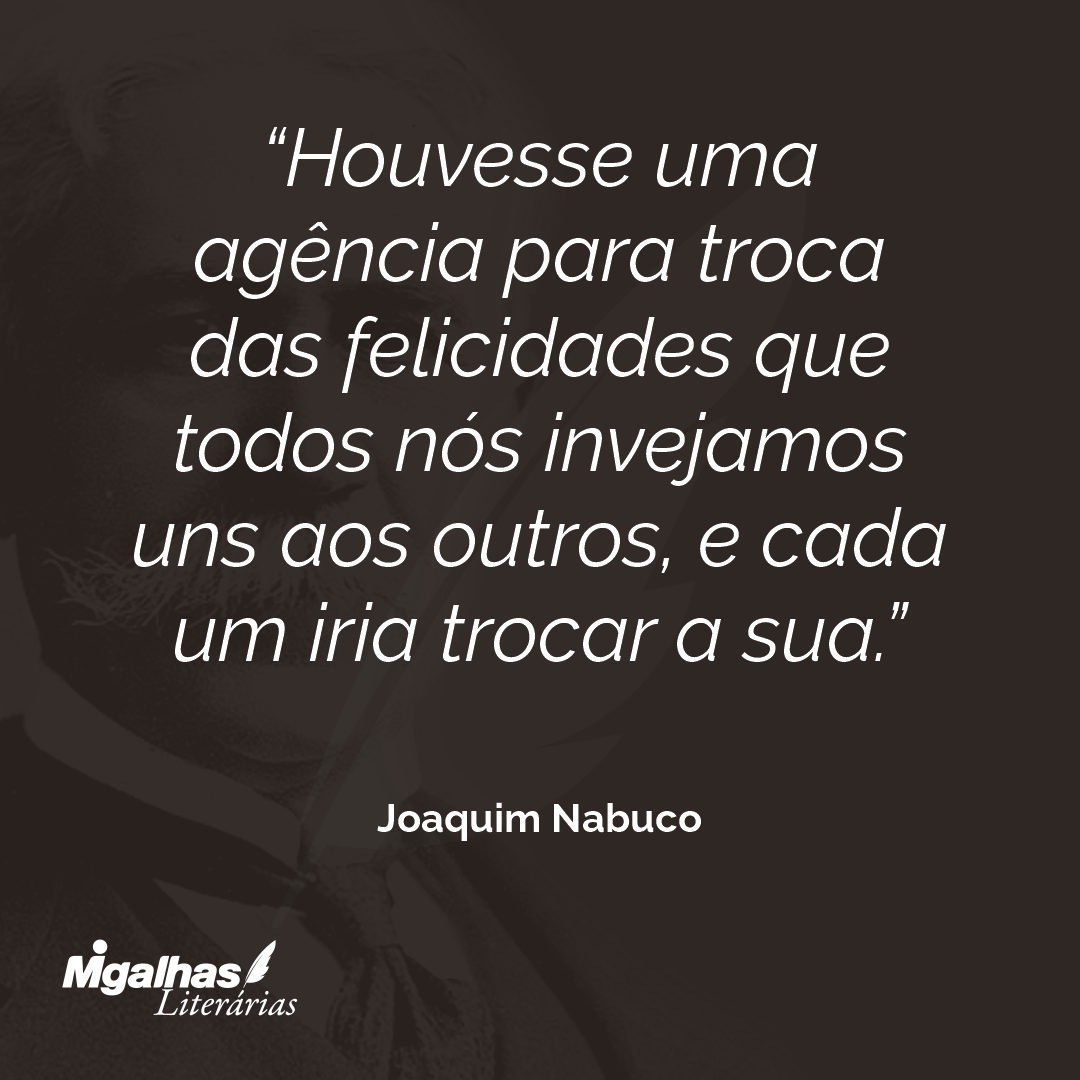 Houvesse uma agência para troca das felicidades que todos nós invejamos uns aos outros, e cada um iria trocar a sua.