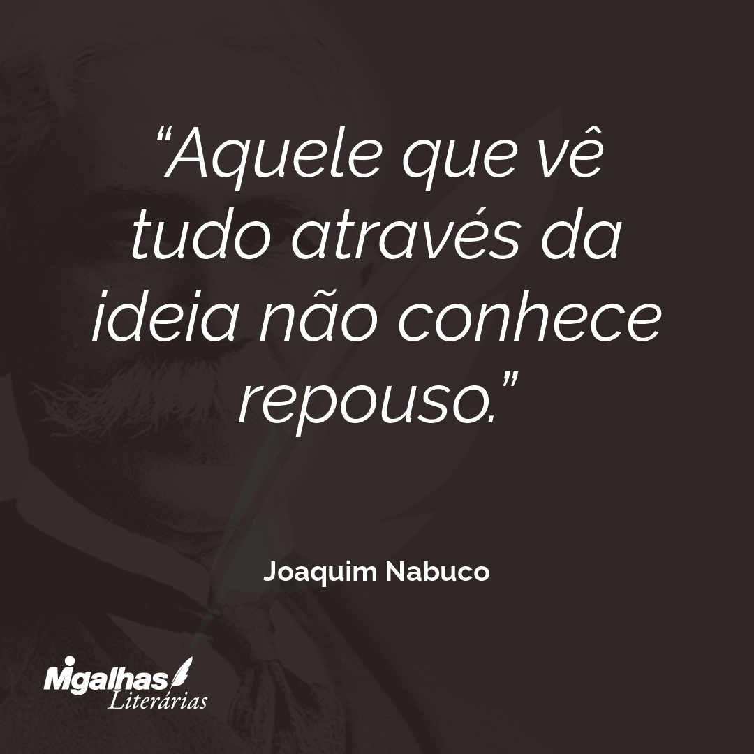 Aquele que vê tudo através da ideia não conhece repouso.