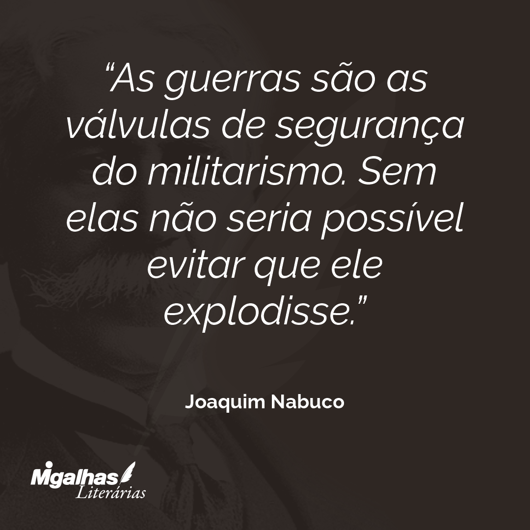 As guerras são as válvulas de segurança do militarismo. Sem elas não seria possível evitar que ele explodisse.