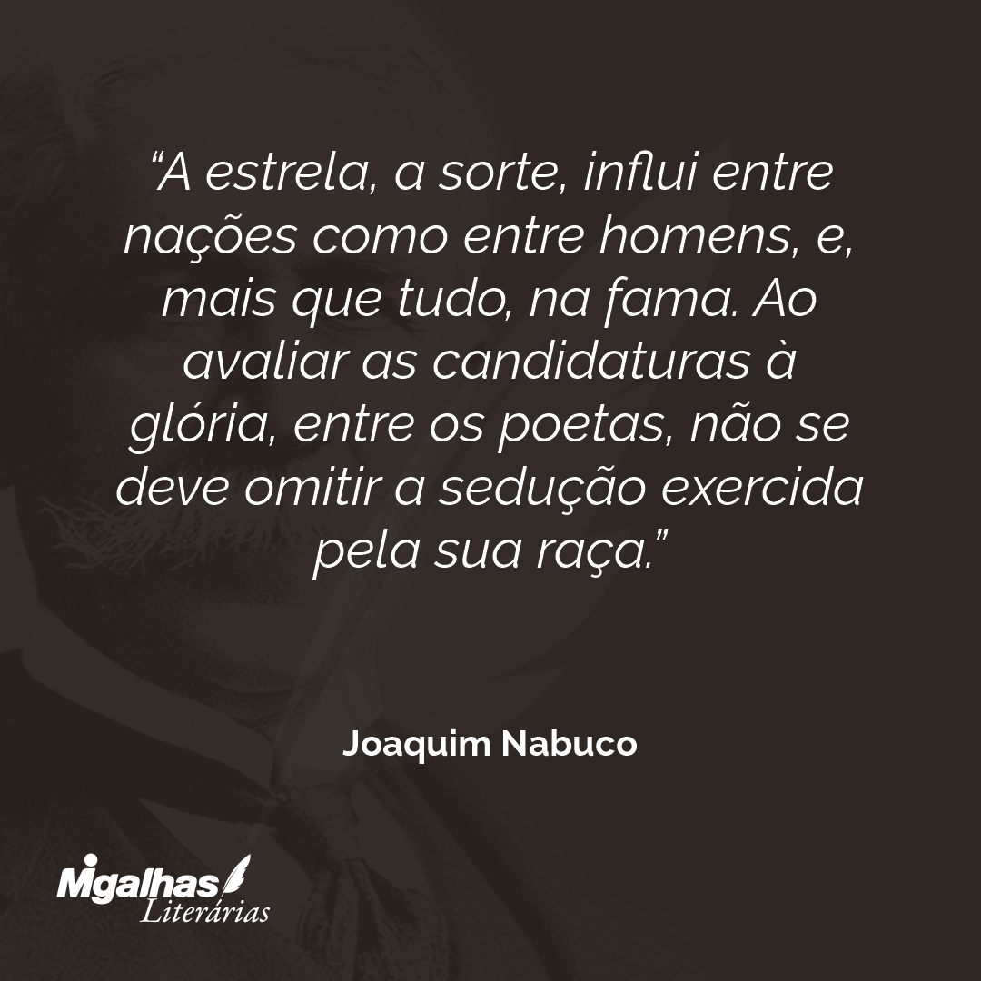 A estrela, a sorte, influi entre nações como entre homens, e, mais que tudo, na fama. Ao avaliar as candidaturas à glória, entre os poetas, não se deve omitir a sedução exercida pela sua raça.