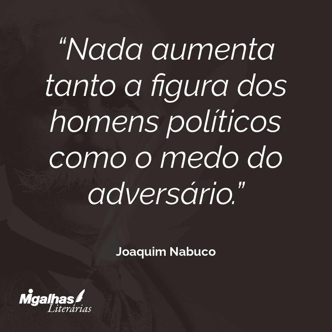 Nada aumenta tanto a figura dos homens políticos como o medo do adversário.