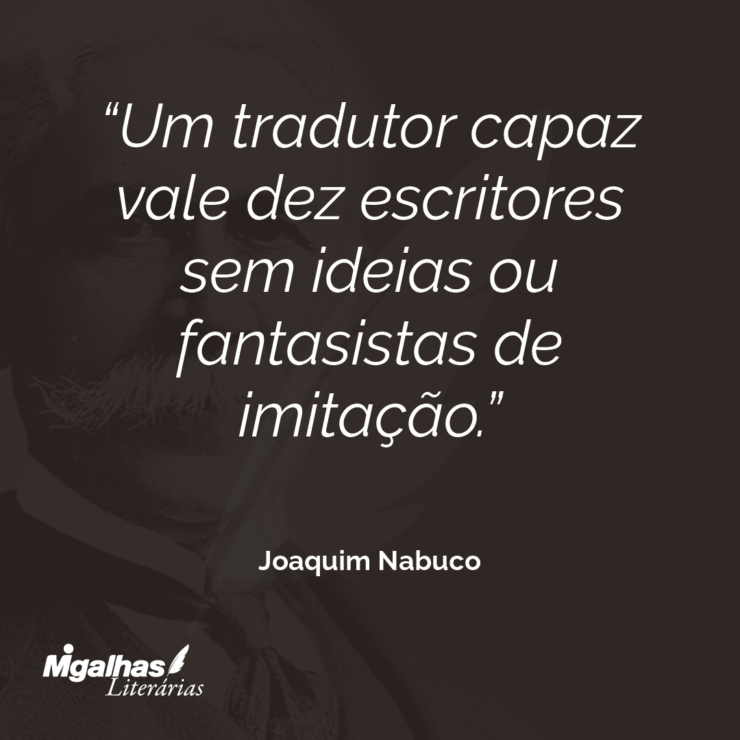 Um tradutor capaz vale dez escritores sem ideias ou fantasistas de imitação.