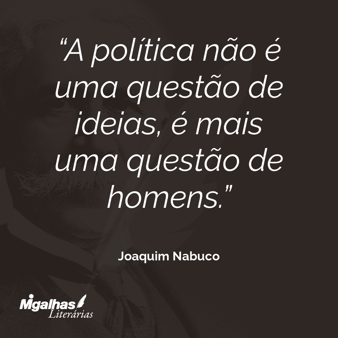 A política não é uma questão de ideias, é mais uma questão de homens.