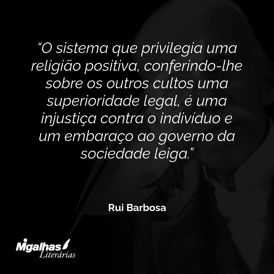 O sistema que privilegia uma religião positiva, conferindo-lhe sobre os outros cultos uma superioridade legal, é uma injustiça contra o indivíduo e um embaraço ao governo da sociedade leiga.