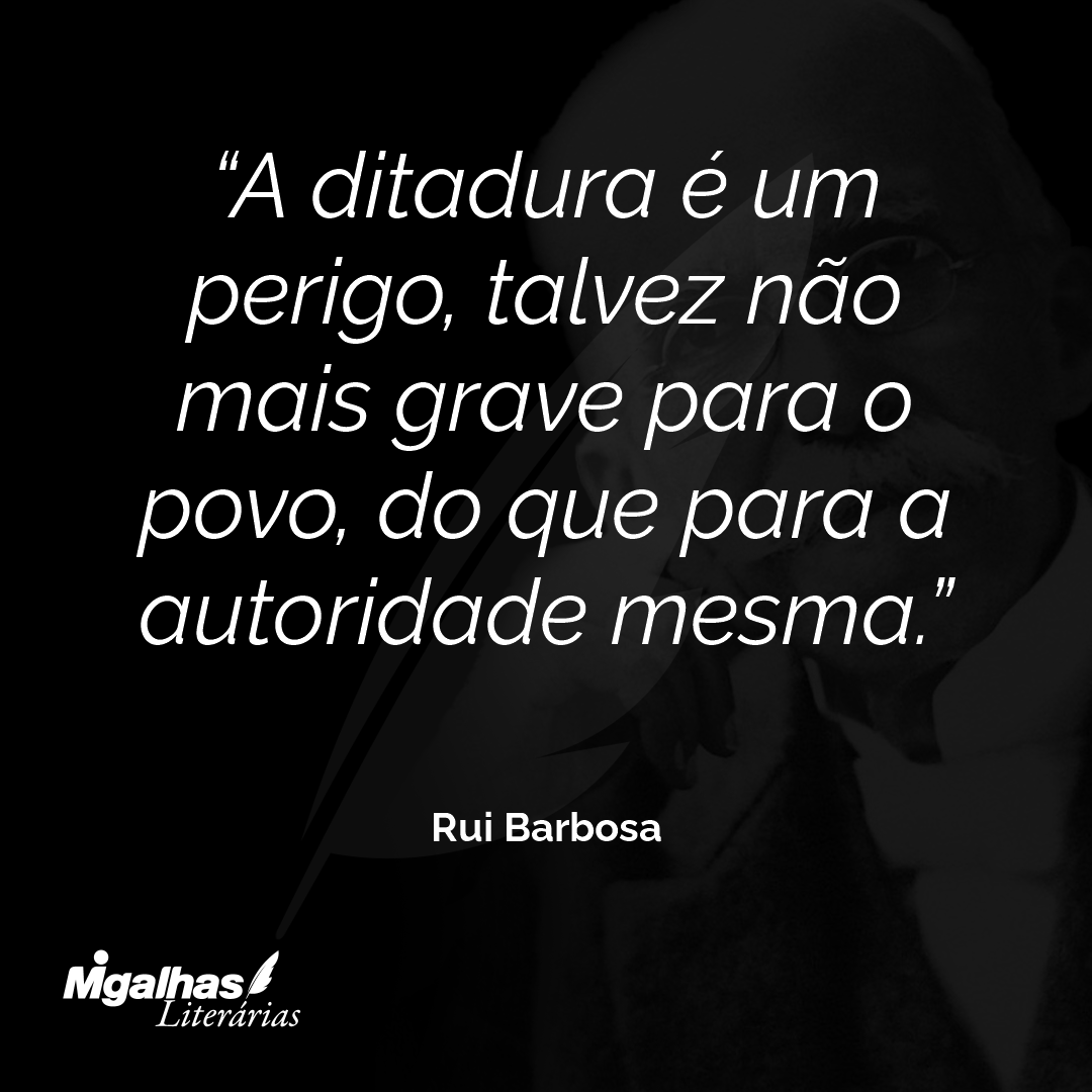 A ditadura é um perigo, talvez não mais grave para o povo, do que para a autoridade mesma.