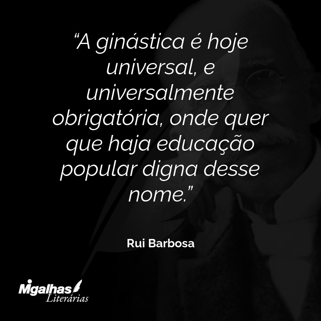 A ginástica é hoje universal, e universalmente obrigatória, onde quer que haja educação popular digna desse nome.