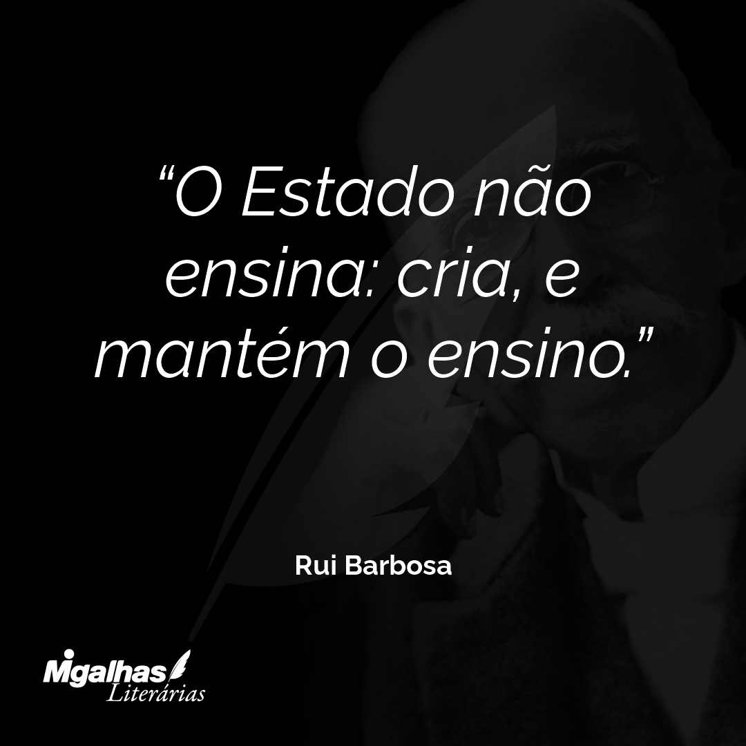 O Estado não ensina: cria, e mantém o ensino.