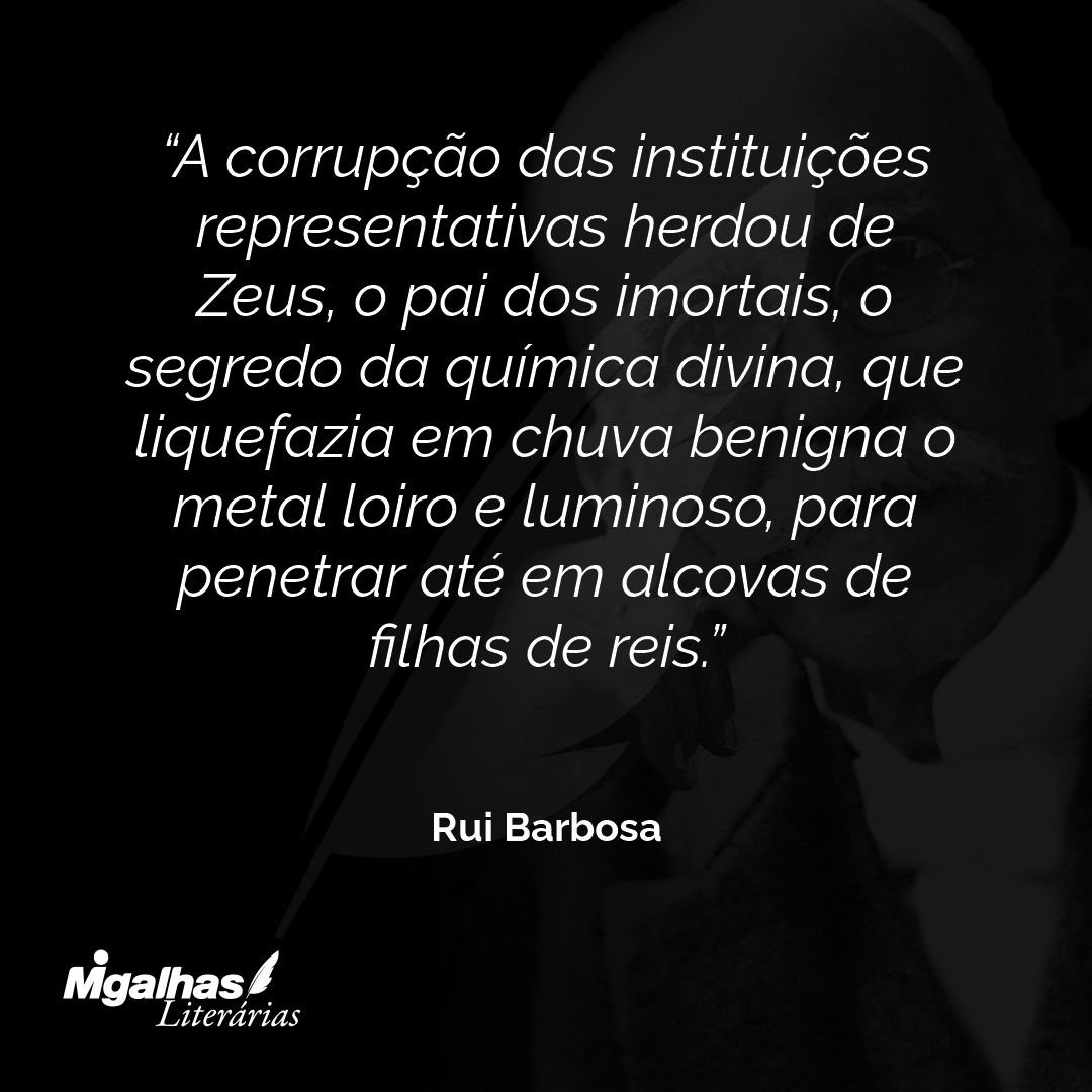 A corrupção das instituições representativas herdou de Zeus, o pai dos imortais, o segredo da química divina, que liquefazia em chuva benigna o metal loiro e luminoso, para penetrar até em alcovas de filhas de reis.