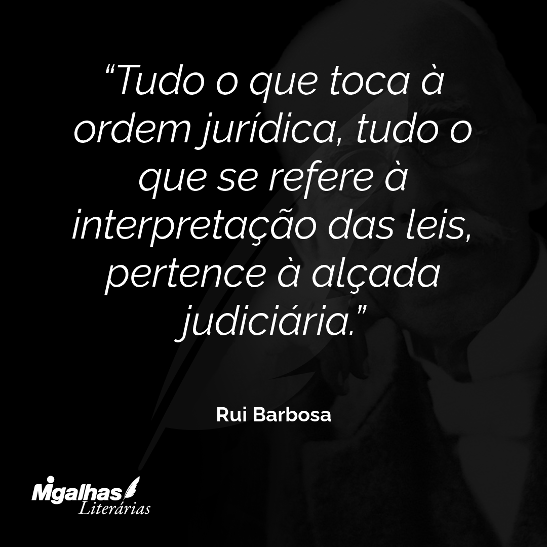 Tudo o que toca à ordem jurídica, tudo o que se refere à interpretação das leis, pertence à alçada judiciária.