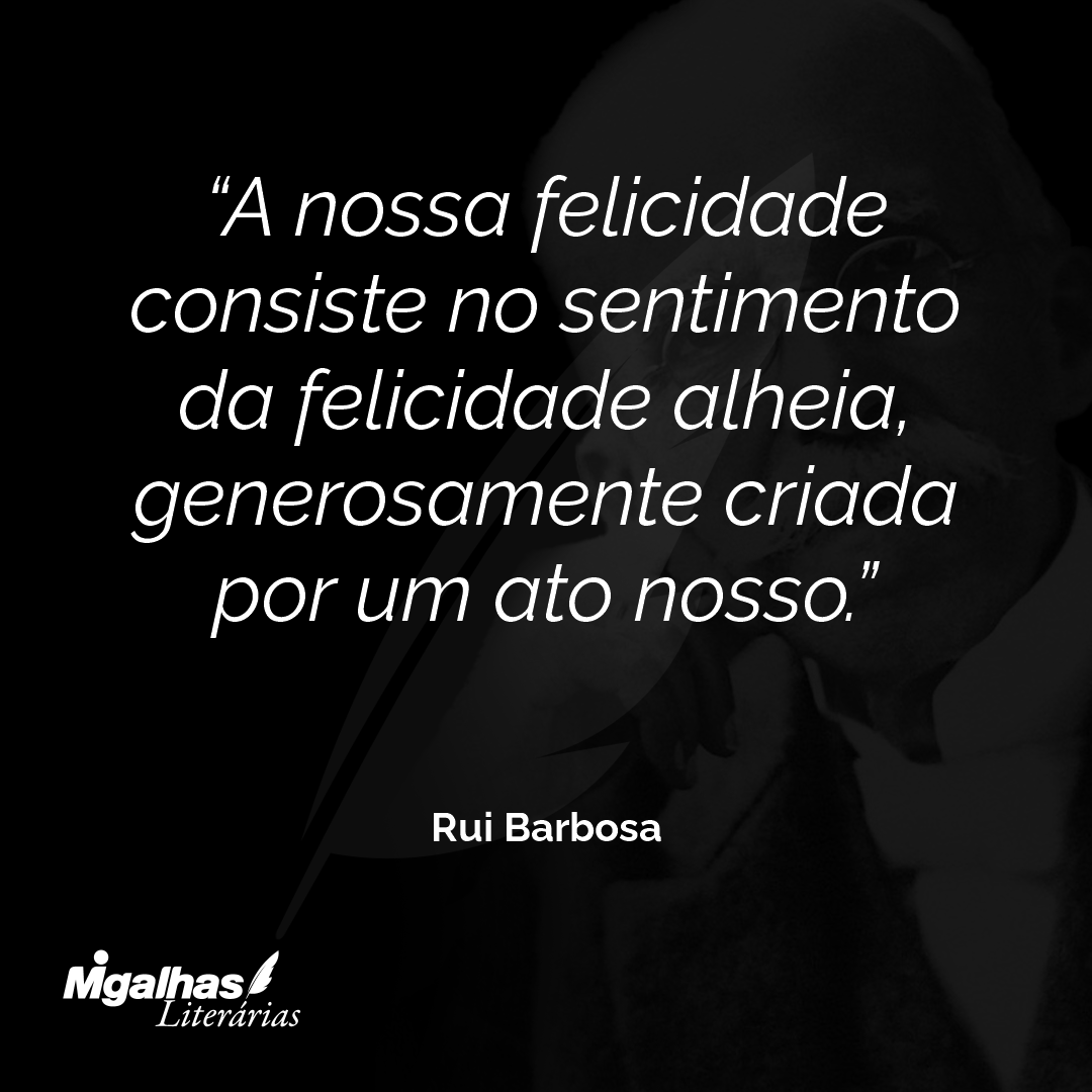 A nossa felicidade consiste no sentimento da felicidade alheia, generosamente criada por um ato nosso.