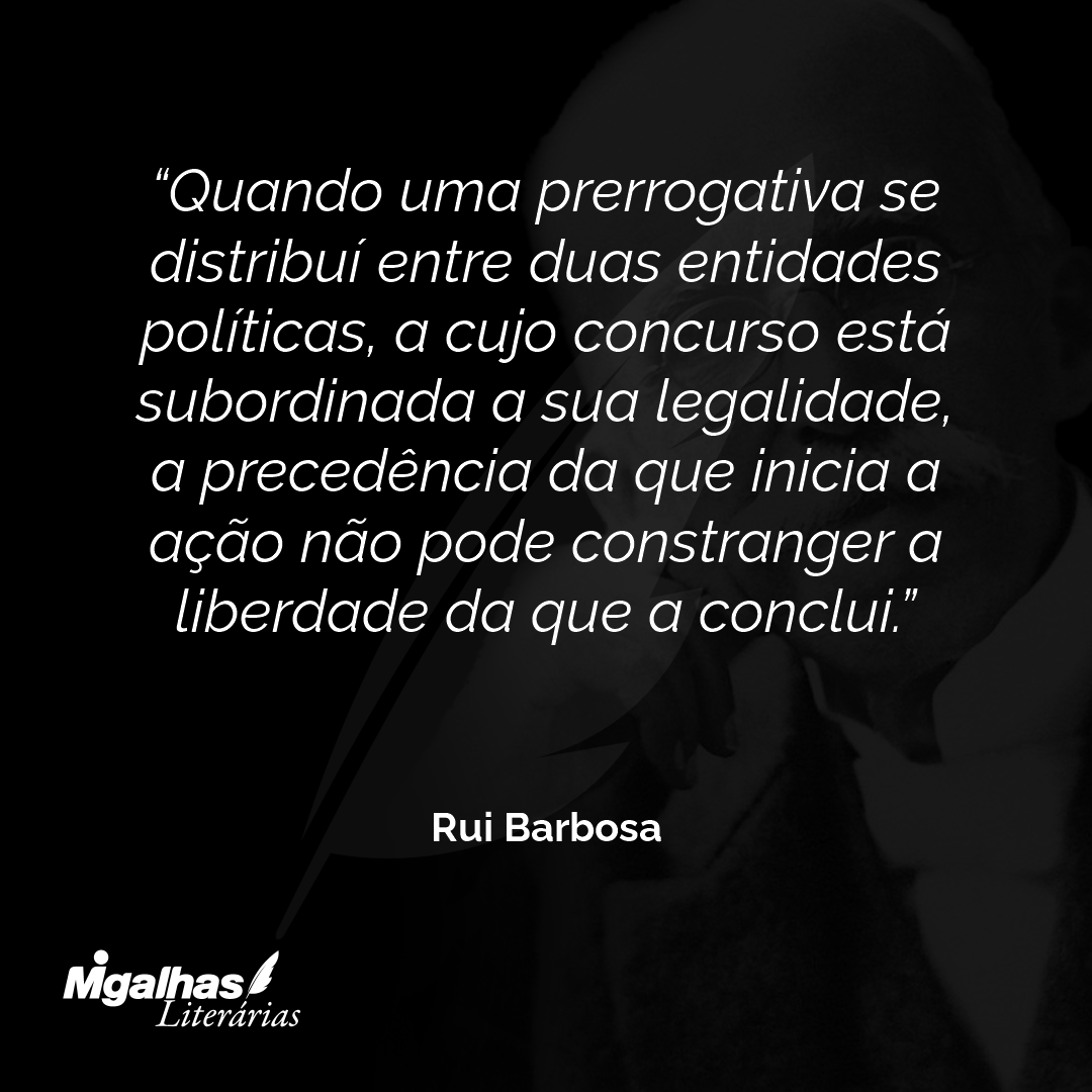 Quando uma prerrogativa se distribuí entre duas entidades políticas, a cujo concurso está subordinada a sua legalidade, a precedência da que inicia a ação não pode constranger a liberdade da que a conclui.