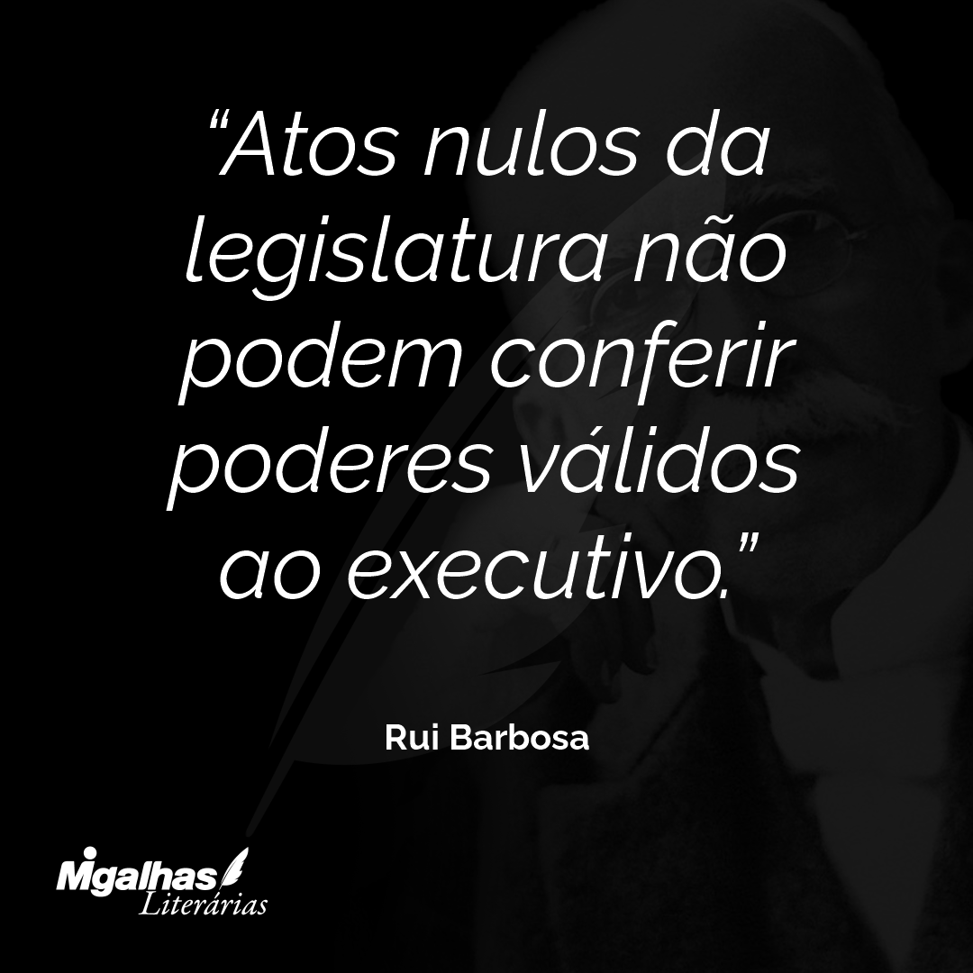 Atos nulos da legislatura não podem conferir poderes válidos ao executivo.